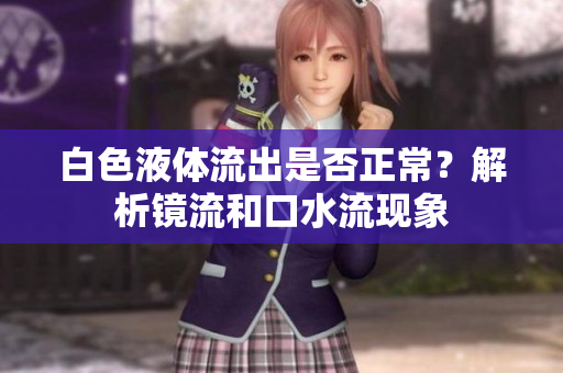白色液体流出是否正常？解析镜流和口水流现象