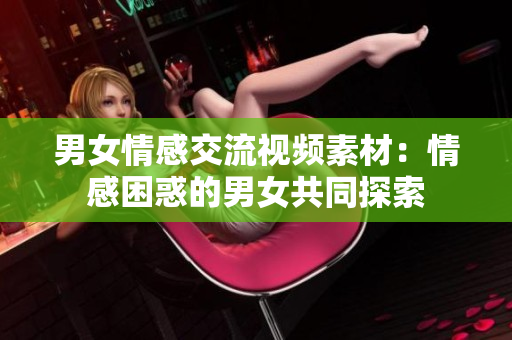 男女情感交流视频素材：情感困惑的男女共同探索