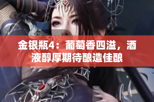 金银瓶4：葡萄香四溢，酒液醇厚期待酿造佳酿