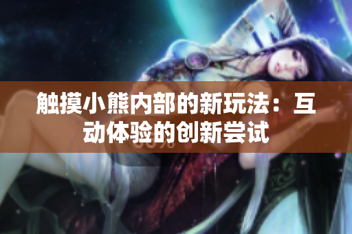 触摸小熊内部的新玩法：互动体验的创新尝试