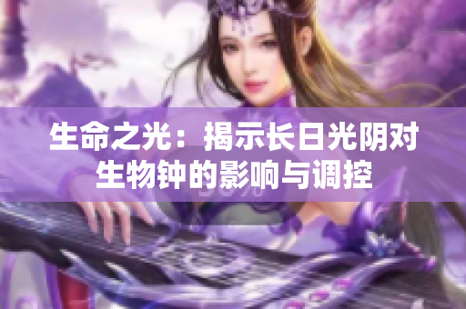 生命之光：揭示长日光阴对生物钟的影响与调控