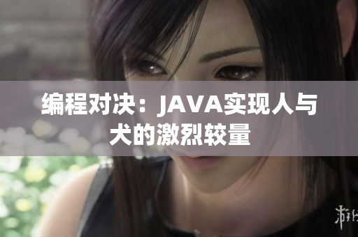 编程对决：JAVA实现人与犬的激烈较量