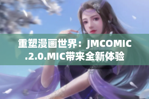 重塑漫画世界：JMCOMIC.2.0.MIC带来全新体验