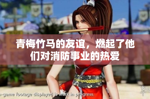 青梅竹马的友谊，燃起了他们对消防事业的热爱