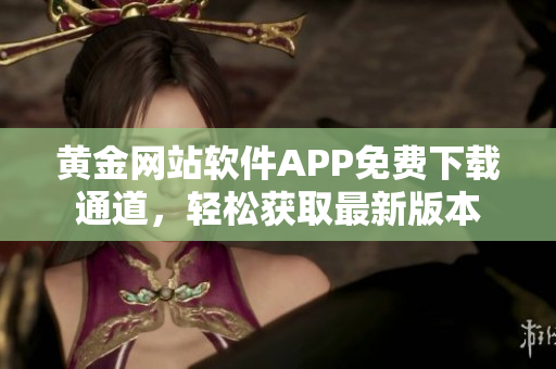 黄金网站软件APP免费下载通道，轻松获取最新版本