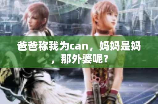 爸爸称我为can，妈妈是妈，那外婆呢？