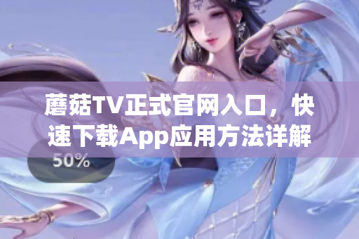 蘑菇TV正式官网入口，快速下载App应用方法详解