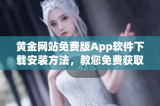 黄金网站免费版App软件下载安装方法，教您免费获取黄金网站App软件
