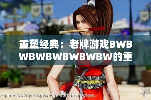 重塑经典：老牌游戏BWBWBWBWBWBWBW的重生与复兴