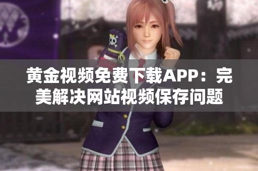 黄金视频免费下载APP：完美解决网站视频保存问题