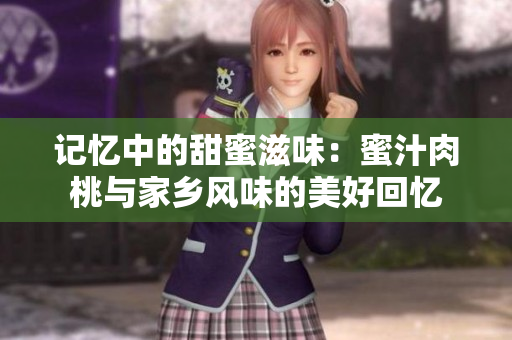 记忆中的甜蜜滋味：蜜汁肉桃与家乡风味的美好回忆