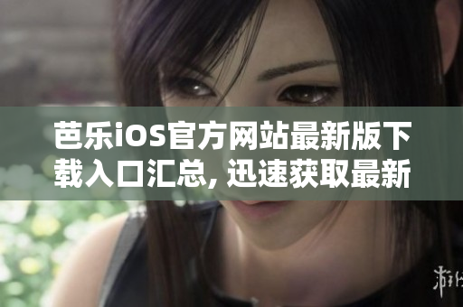 芭乐iOS官方网站最新版下载入口汇总, 迅速获取最新版本iOS下载入口
