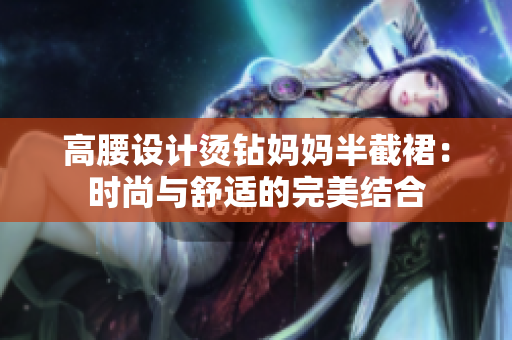 高腰设计烫钻妈妈半截裙：时尚与舒适的完美结合