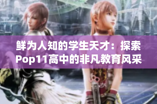 鲜为人知的学生天才：探索Pop11高中的非凡教育风采