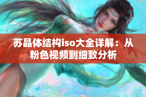 苏晶体结构iso大全详解：从粉色视频到细致分析