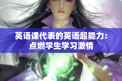 英语课代表的英语超能力：点燃学生学习激情