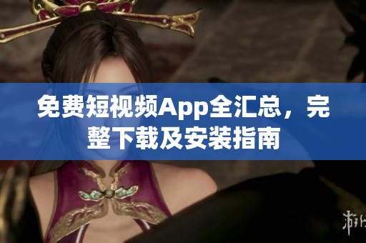 免费短视频App全汇总，完整下载及安装指南