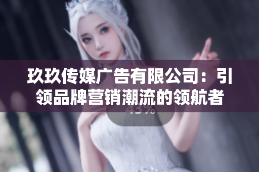 玖玖传媒广告有限公司：引领品牌营销潮流的领航者