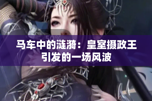马车中的涟漪：皇室摄政王引发的一场风波