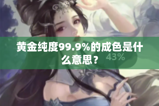 黄金纯度99.9%的成色是什么意思？