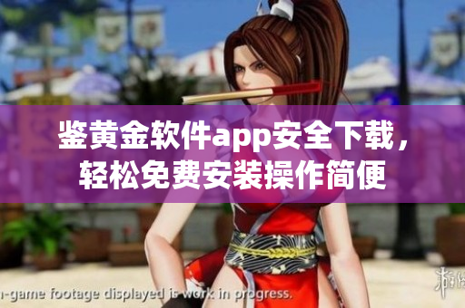 鉴黄金软件app安全下载，轻松免费安装操作简便