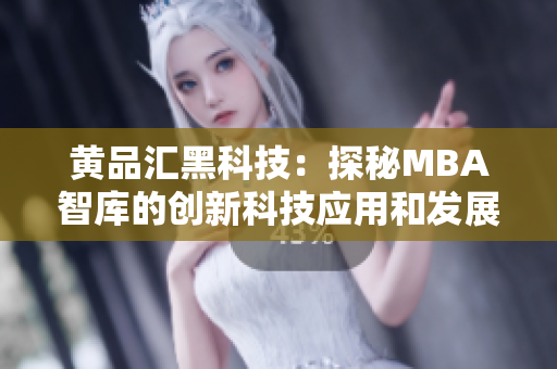 黄品汇黑科技：探秘MBA智库的创新科技应用和发展路径