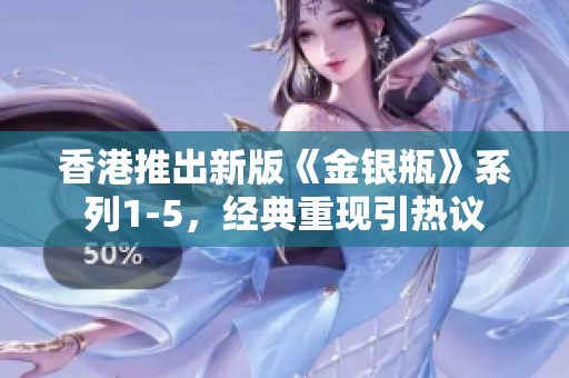 香港推出新版《金银瓶》系列1-5，经典重现引热议