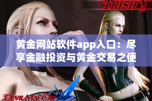 黄金网站软件app入口：尽享金融投资与黄金交易之便