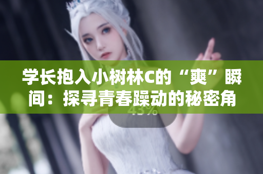 学长抱入小树林C的“爽”瞬间：探寻青春躁动的秘密角落