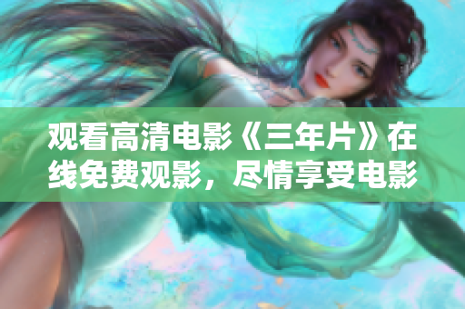 观看高清电影《三年片》在线免费观影，尽情享受电影盛宴