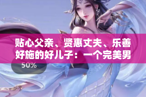 贴心父亲、贤惠丈夫、乐善好施的好儿子：一个完美男人的故事