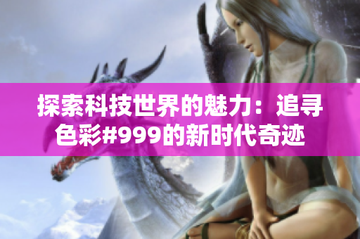 探索科技世界的魅力：追寻色彩#999的新时代奇迹