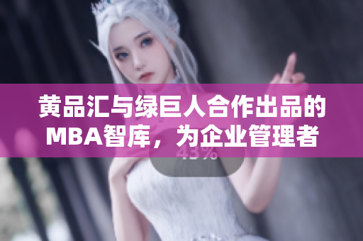 黄品汇与绿巨人合作出品的MBA智库，为企业管理者带来新思维