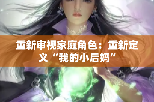 重新审视家庭角色：重新定义“我的小后妈”