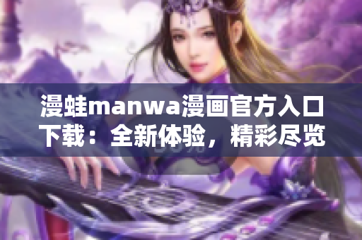 漫蛙manwa漫画官方入口下载：全新体验，精彩尽览