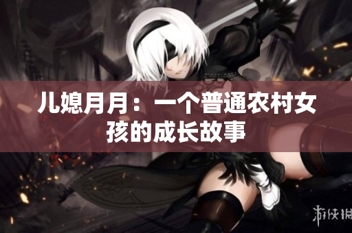 儿媳月月：一个普通农村女孩的成长故事
