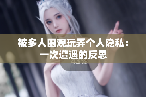 被多人围观玩弄个人隐私：一次遭遇的反思