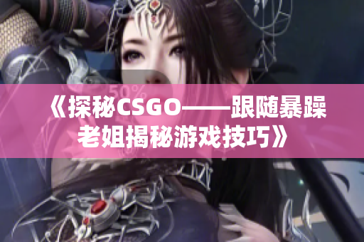 《探秘CSGO——跟随暴躁老姐揭秘游戏技巧》