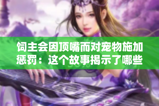 饲主会因顶嘴而对宠物施加惩罚：这个故事揭示了哪些不公正的对待