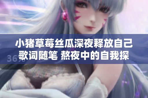 小猪草莓丝瓜深夜释放自己歌词随笔 熬夜中的自我探索