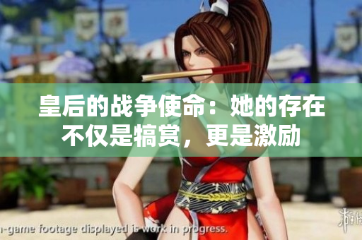 皇后的战争使命：她的存在不仅是犒赏，更是激励