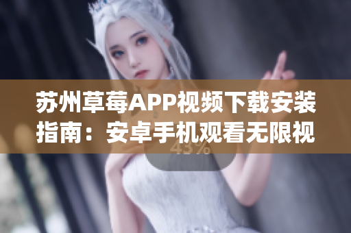 苏州草莓APP视频下载安装指南：安卓手机观看无限视频-Mango新版实用教程