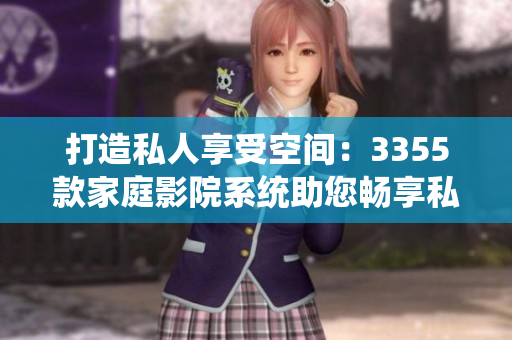 打造私人享受空间：3355款家庭影院系统助您畅享私人电影盛宴