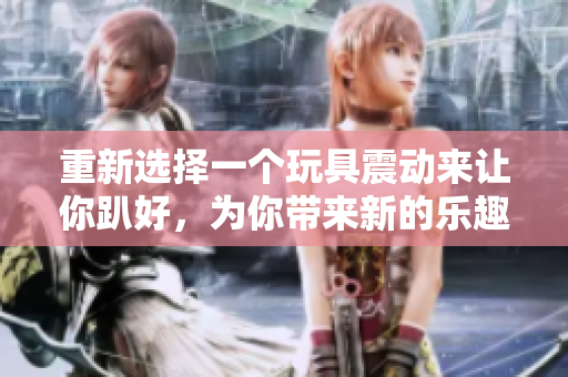 重新选择一个玩具震动来让你趴好，为你带来新的乐趣