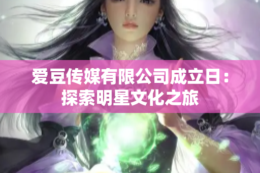 爱豆传媒有限公司成立日：探索明星文化之旅