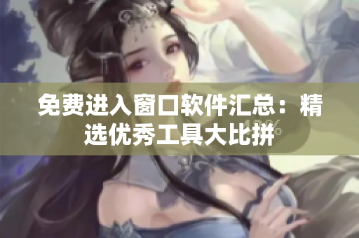 免费进入窗口软件汇总：精选优秀工具大比拼