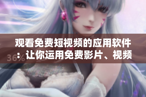 观看免费短视频的应用软件：让你运用免费影片、视频、短片迎期待