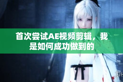 首次尝试AE视频剪辑，我是如何成功做到的