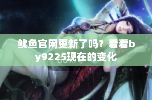 鱿鱼官网更新了吗？看看by9225现在的变化