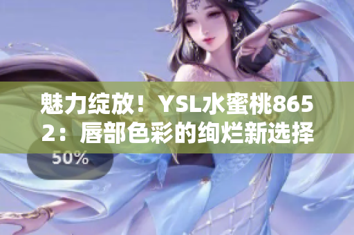 魅力绽放！YSL水蜜桃8652：唇部色彩的绚烂新选择